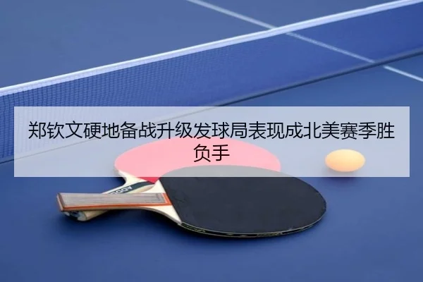 郑钦文硬地备战升级发球局表现成北美赛季胜负手