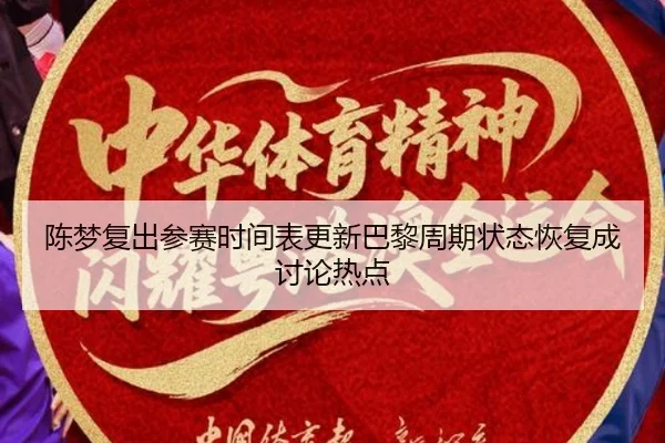 陈梦复出参赛时间表更新巴黎周期状态恢复成讨论热点